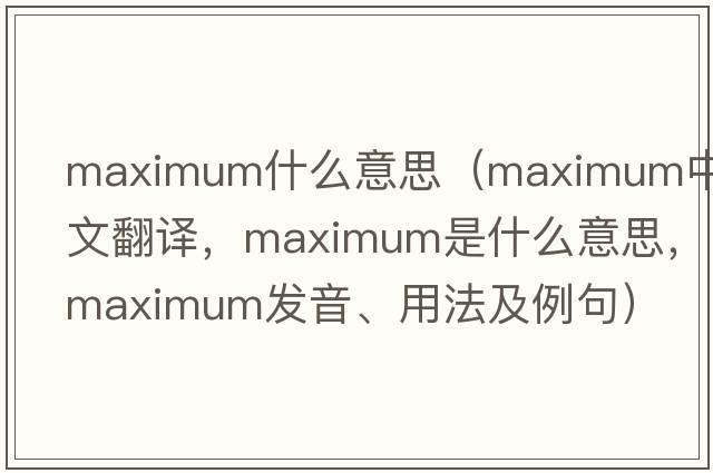 maximum什么意思（maximum中文翻譯，maximum是什么意思，maximum發(fā)音、用法及例句）