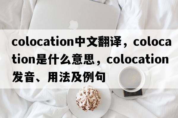colocation中文翻譯，colocation是什么意思，colocation發(fā)音、用法及例句