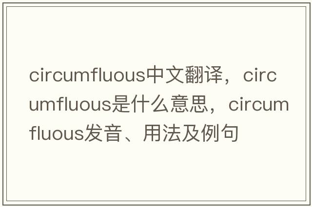 circumfluous中文翻譯，circumfluous是什么意思，circumfluous發(fā)音、用法及例句