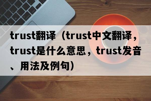 trust翻譯（trust中文翻譯，trust是什么意思，trust發(fā)音、用法及例句）