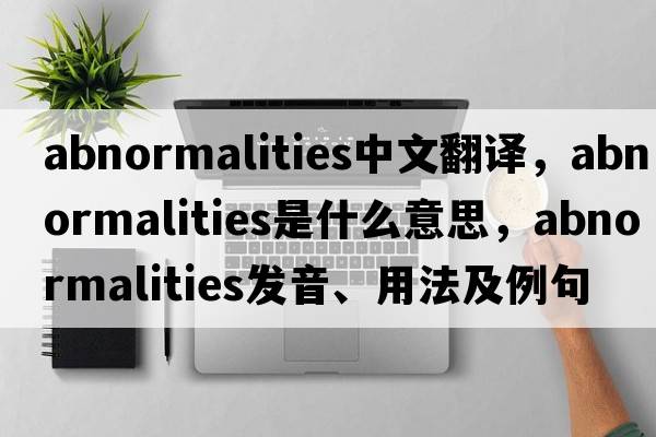 abnormalities中文翻譯，abnormalities是什么意思，abnormalities發(fā)音、用法及例句