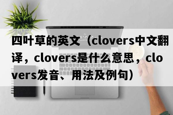 四葉草的英文（clovers中文翻譯，clovers是什么意思，clovers發(fā)音、用法及例句）