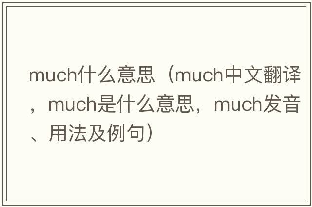 much什么意思（much中文翻譯，much是什么意思，much發(fā)音、用法及例句）