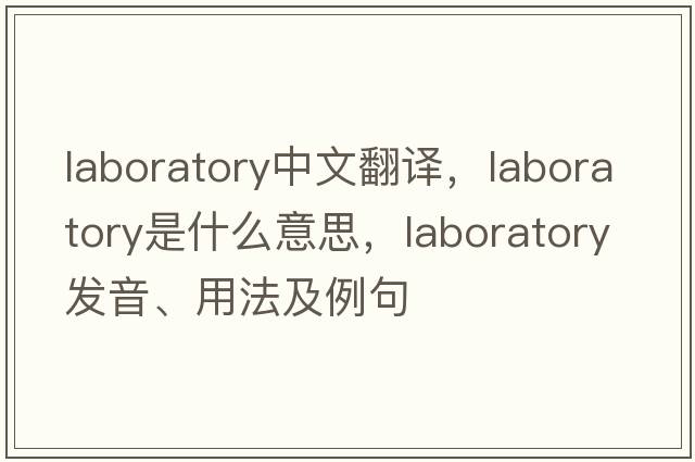 laboratory中文翻譯，laboratory是什么意思，laboratory發(fā)音、用法及例句