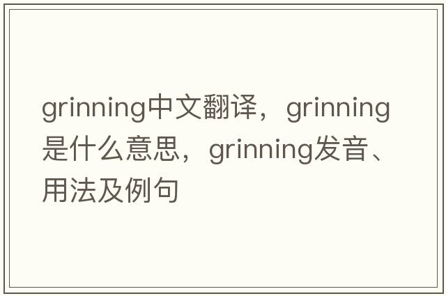 grinning中文翻譯，grinning是什么意思，grinning發(fā)音、用法及例句