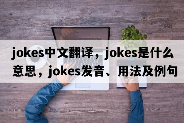 jokes中文翻譯，jokes是什么意思，jokes發(fā)音、用法及例句