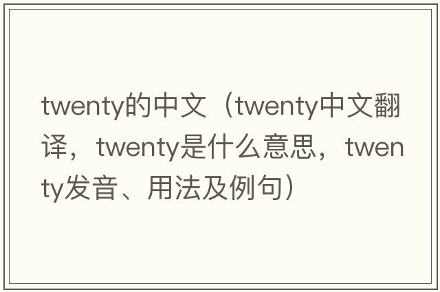 twenty的中文（twenty中文翻譯，twenty是什么意思，twenty發(fā)音、用法及例句）