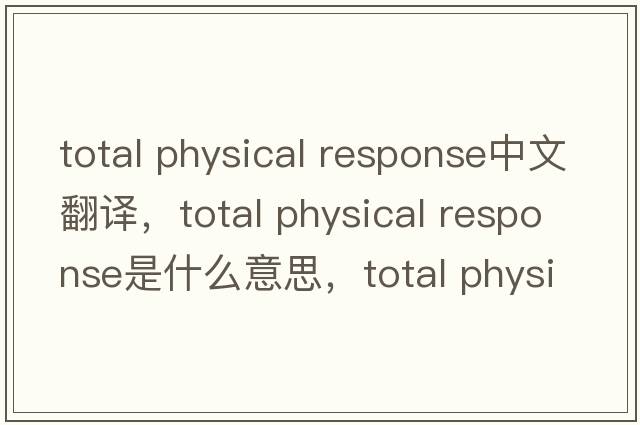 total physical response中文翻譯，total physical response是什么意思，total physical response發(fā)音、用法及例句