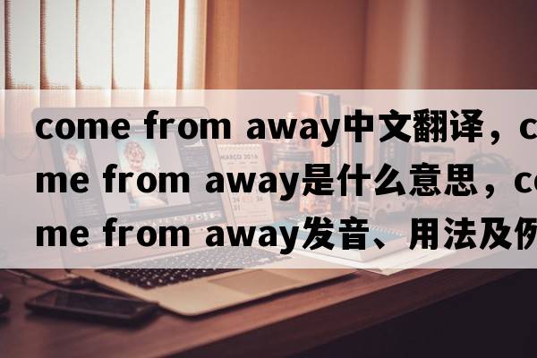 come from away中文翻譯，come from away是什么意思，come from away發(fā)音、用法及例句