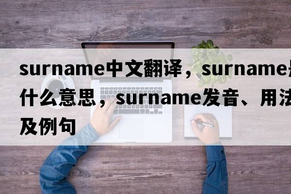 surname中文翻譯，surname是什么意思，surname發(fā)音、用法及例句