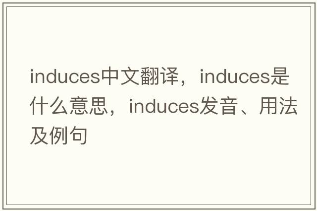 induces中文翻譯，induces是什么意思，induces發(fā)音、用法及例句