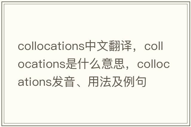 collocations中文翻譯，collocations是什么意思，collocations發(fā)音、用法及例句