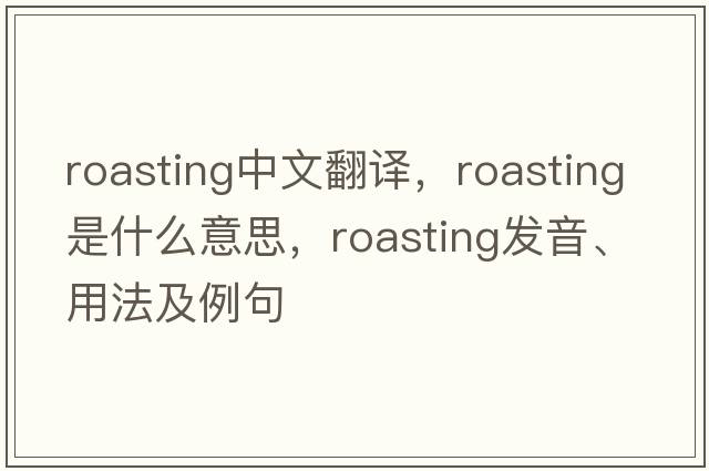 roasting中文翻譯，roasting是什么意思，roasting發(fā)音、用法及例句