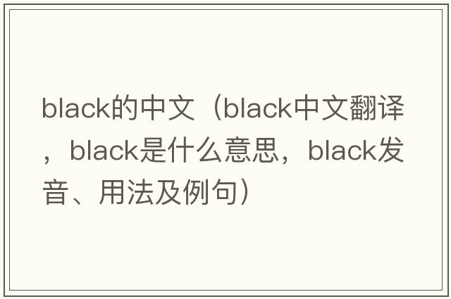 black的中文（black中文翻譯，black是什么意思，black發(fā)音、用法及例句）