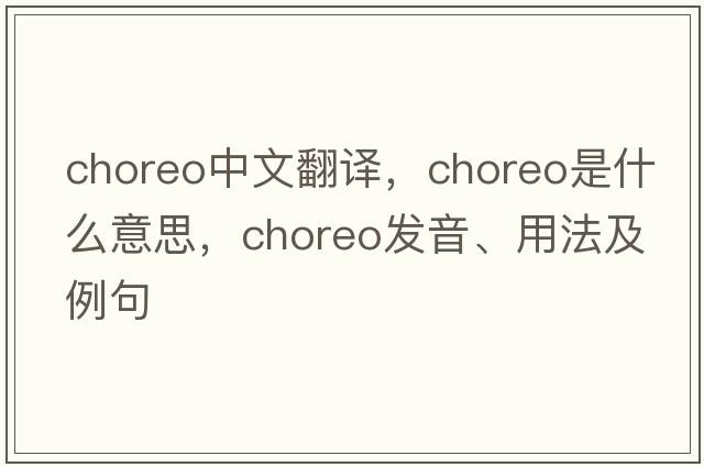 choreo中文翻譯，choreo是什么意思，choreo發(fā)音、用法及例句
