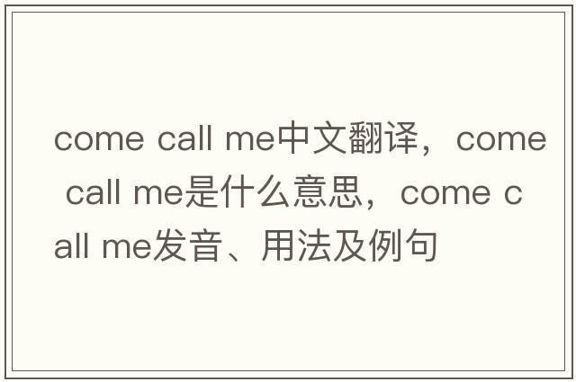 come call me中文翻譯，come call me是什么意思，come call me發(fā)音、用法及例句