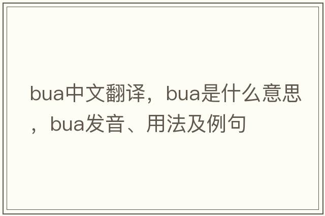 BUA中文翻譯，BUA是什么意思，BUA發(fā)音、用法及例句