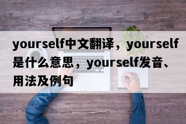 yourself中文翻譯，yourself是什么意思，yourself發(fā)音、用法及例句