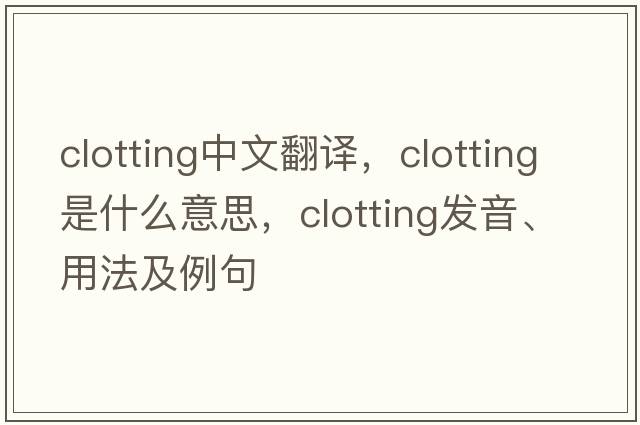 clotting中文翻譯，clotting是什么意思，clotting發(fā)音、用法及例句