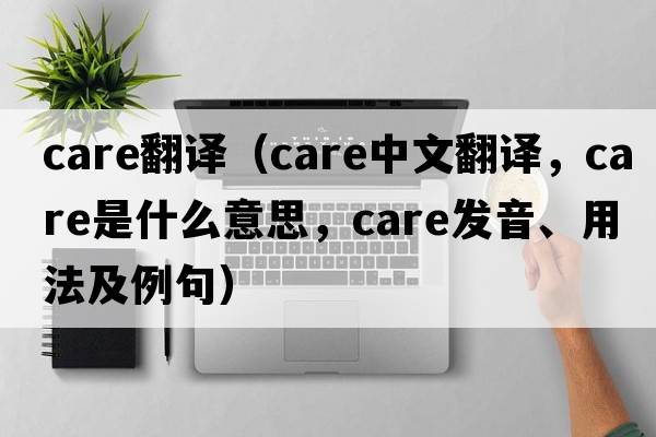 care翻譯（care中文翻譯，care是什么意思，care發(fā)音、用法及例句）