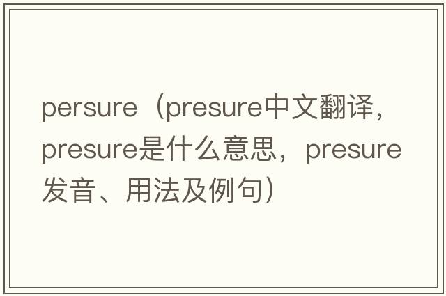 persure（presure中文翻譯，presure是什么意思，presure發(fā)音、用法及例句）