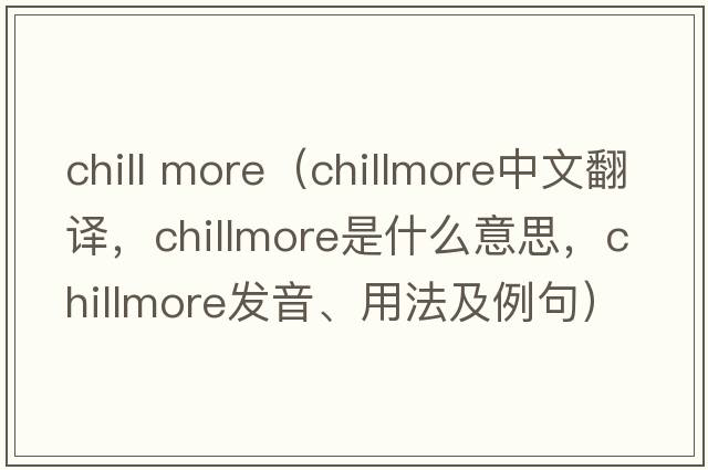 chill more（chillmore中文翻譯，chillmore是什么意思，chillmore發(fā)音、用法及例句）