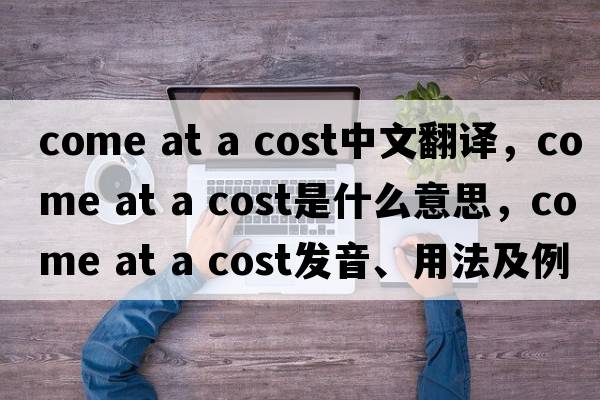 come at a cost中文翻譯，come at a cost是什么意思，come at a cost發(fā)音、用法及例句