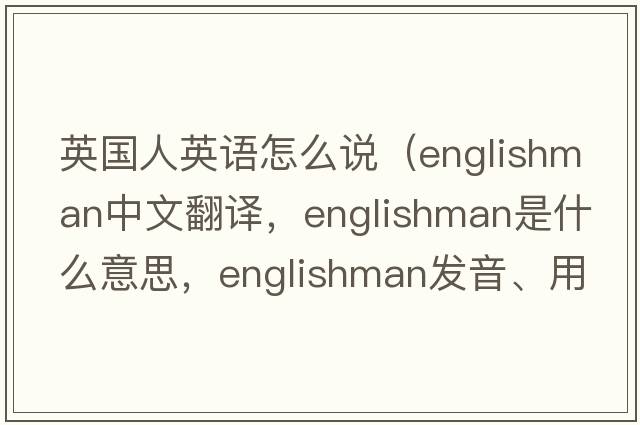 英國人英語(yǔ)怎么說(shuō)（Englishman中文翻譯，Englishman是什么意思，Englishman發(fā)音、用法及例句）