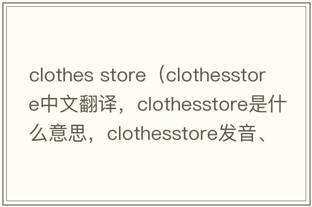 clothes store（clothesstore中文翻譯，clothesstore是什么意思，clothesstore發(fā)音、用法及例句）