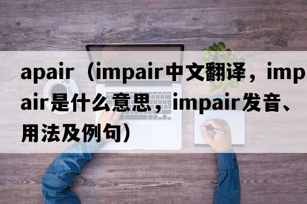 apair（impair中文翻譯，impair是什么意思，impair發(fā)音、用法及例句）