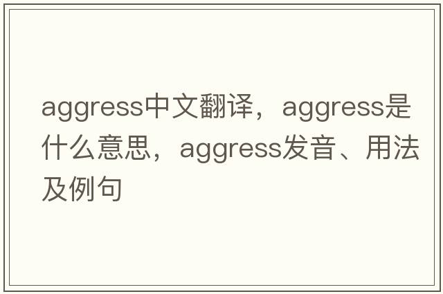 aggress中文翻譯，aggress是什么意思，aggress發(fā)音、用法及例句