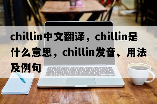 chillin中文翻譯，chillin是什么意思，chillin發(fā)音、用法及例句
