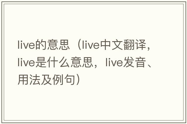 live的意思（live中文翻譯，live是什么意思，live發(fā)音、用法及例句）