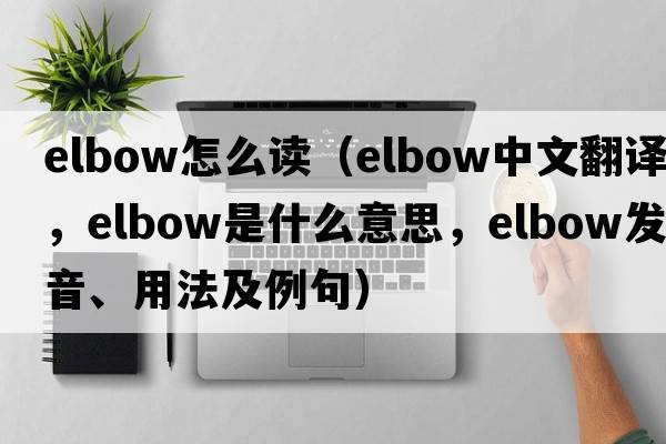 elbow怎么讀（elbow中文翻譯，elbow是什么意思，elbow發(fā)音、用法及例句）