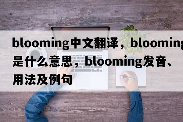 blooming中文翻譯，blooming是什么意思，blooming發(fā)音、用法及例句
