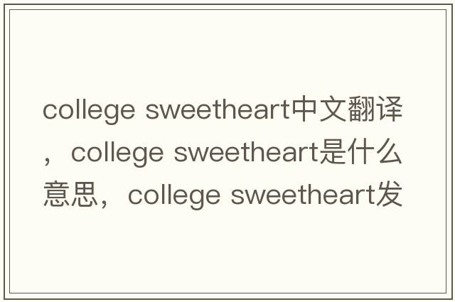college sweetheart中文翻譯，college sweetheart是什么意思，college sweetheart發(fā)音、用法及例句