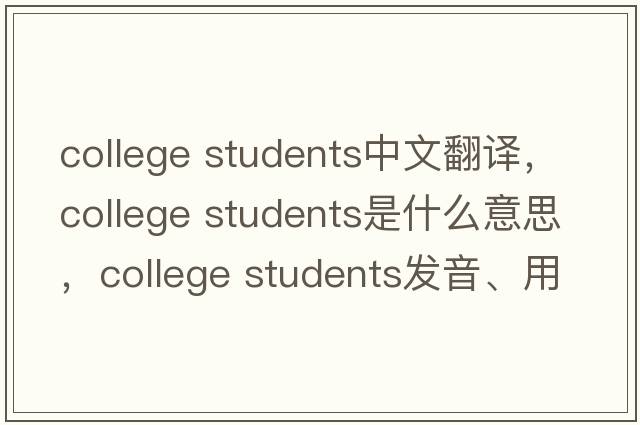 college students中文翻譯，college students是什么意思，college students發(fā)音、用法及例句