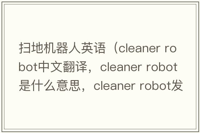 掃地機器人英語(yǔ)（cleaner robot中文翻譯，cleaner robot是什么意思，cleaner robot發(fā)音、用法及例句）