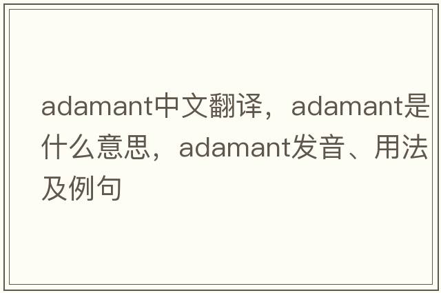 adamant中文翻譯，adamant是什么意思，adamant發(fā)音、用法及例句