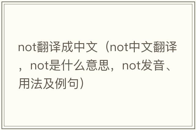 not翻譯成中文（not中文翻譯，not是什么意思，not發(fā)音、用法及例句）