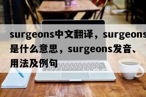 surgeons中文翻譯，surgeons是什么意思，surgeons發(fā)音、用法及例句