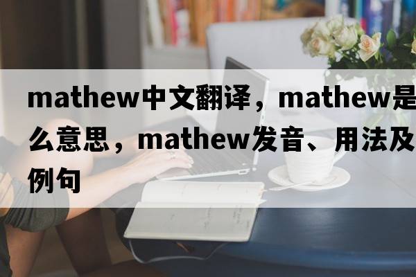 Mathew中文翻譯，Mathew是什么意思，Mathew發(fā)音、用法及例句