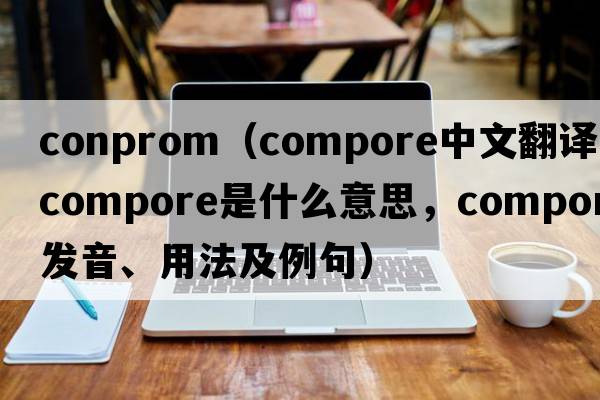 conprom（compore中文翻譯，compore是什么意思，compore發(fā)音、用法及例句）