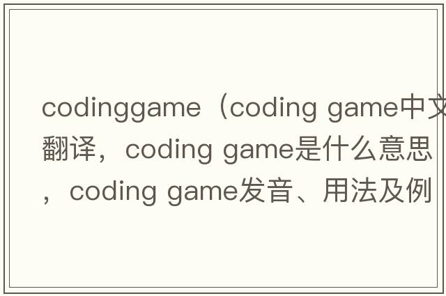 codinggame（coding game中文翻譯，coding game是什么意思，coding game發(fā)音、用法及例句）