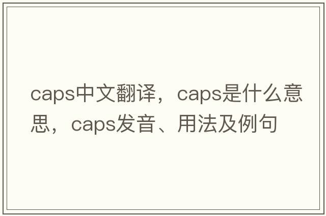 caps中文翻譯，caps是什么意思，caps發(fā)音、用法及例句