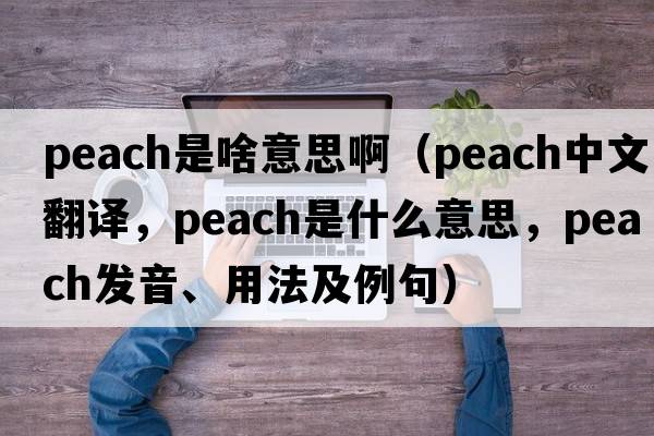 peach是啥意思?。╬each中文翻譯，peach是什么意思，peach發(fā)音、用法及例句）