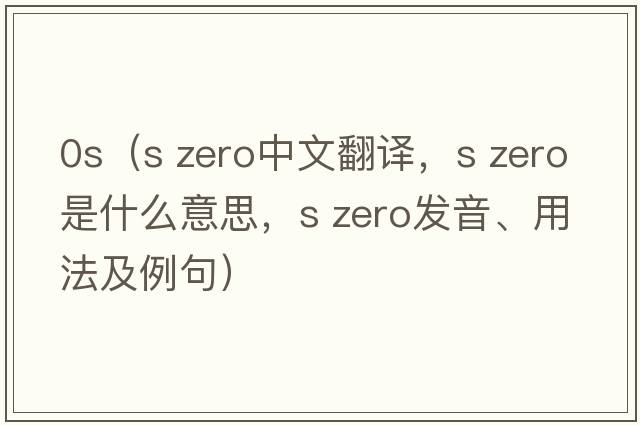 0s（s zero中文翻譯，s zero是什么意思，s zero發(fā)音、用法及例句）