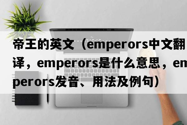 帝王的英文（emperors中文翻譯，emperors是什么意思，emperors發(fā)音、用法及例句）