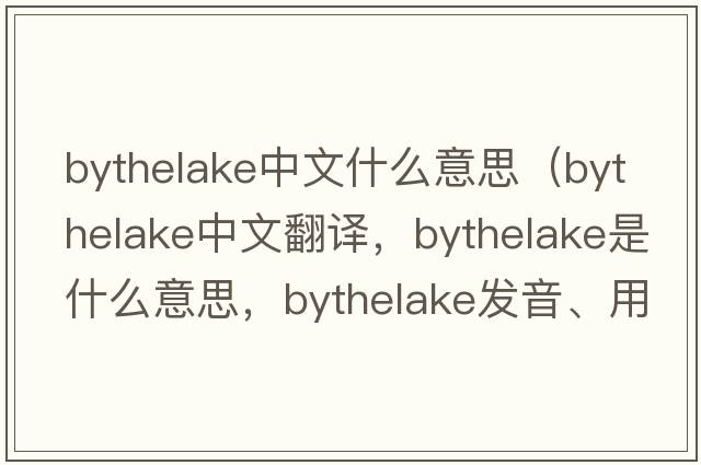 bythelake中文什么意思（bythelake中文翻譯，bythelake是什么意思，bythelake發(fā)音、用法及例句）