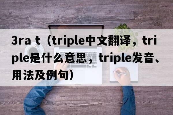 3ra t（triple中文翻譯，triple是什么意思，triple發(fā)音、用法及例句）